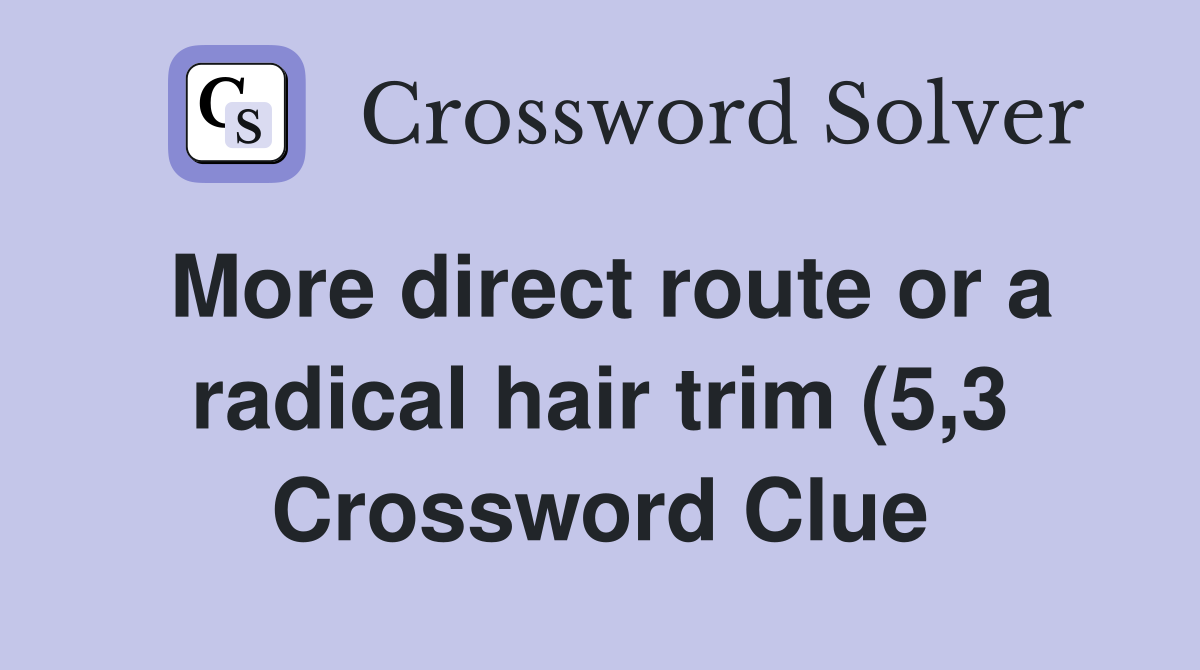 More direct route or a radical hair trim (5 3) Crossword Clue Answers More direct route or a radical hair trim (5 3) Crossword Clue Answers